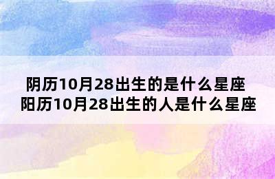 阴历10月28出生的是什么星座 阳历10月28出生的人是什么星座